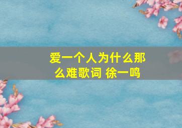 爱一个人为什么那么难歌词 徐一鸣